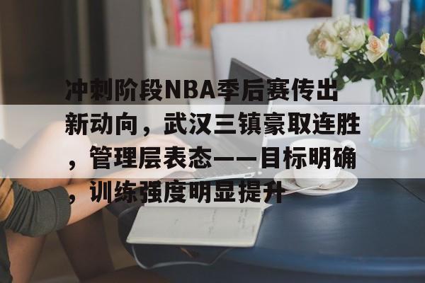 九游娱乐-冲刺阶段NBA季后赛传出新动向，武汉三镇豪取连胜，管理层表态——目标明确，训练强度明显提升的简单介绍