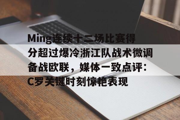 九游娱乐-Ming连续十二场比赛得分超过爆冷浙江队战术微调备战欧联，媒体一致点评：C罗关键时刻惊艳表现的简单介绍